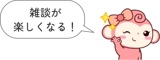 雑談が楽しくなってくる！