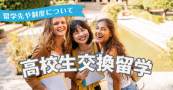 3 1 3｜ 高校生で経験する交換留学、主な留学先や制度、ポイントについて