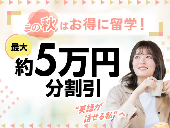 0e71e5a80c18744018a286f12706f988| この秋はお得に留学!最大5万円分割引