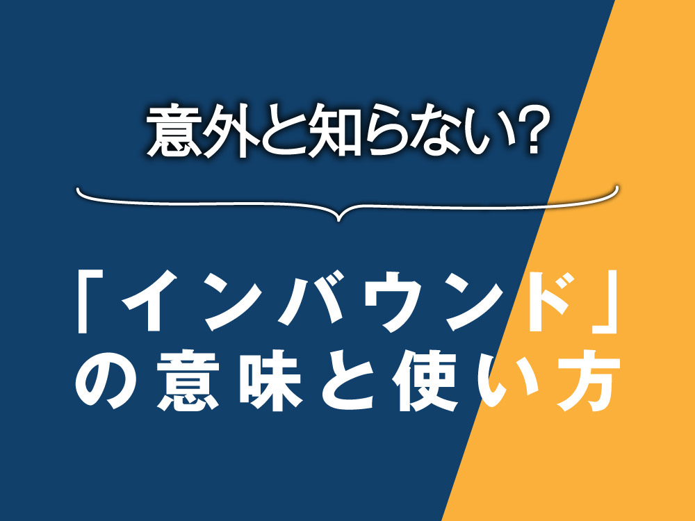 5 1｜ 意外と知らない「インバウンド（inbound）」の意味！英語圏におけるリアルな使い方