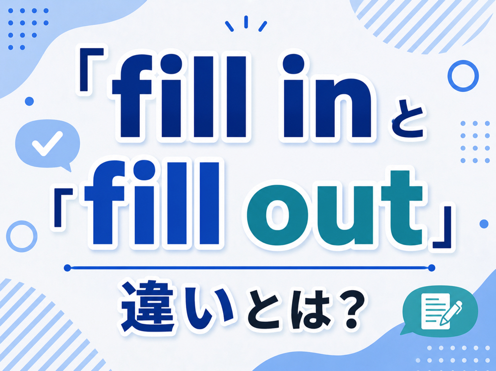 fill in｜ 「fill in」と「fill out」の違いとは？意味・使い分け・例文をわかりやすく解説
